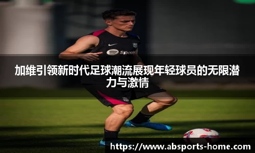 加维引领新时代足球潮流展现年轻球员的无限潜力与激情